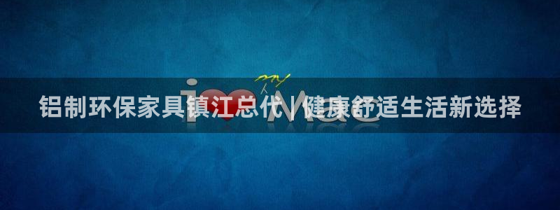 杏耀平台怎么样?：铝制环保家具镇江总代 | 健康舒适生活新选