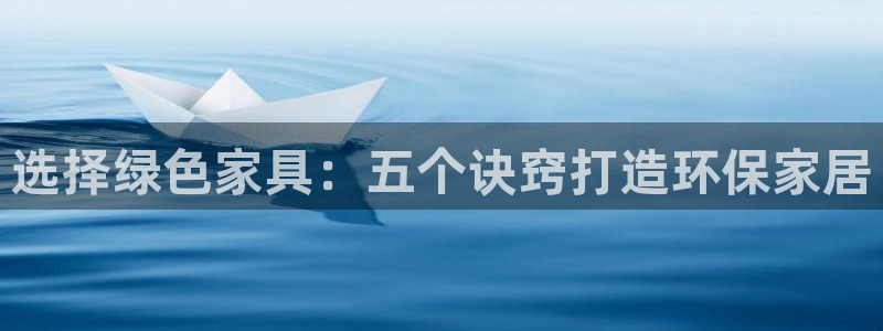 杏耀平台靠谱吗：选择绿色家具：五个诀窍打造环保家居