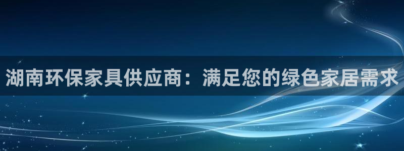 杏耀登陆线路：湖南环保家具供应商：满足您的绿色家居需求